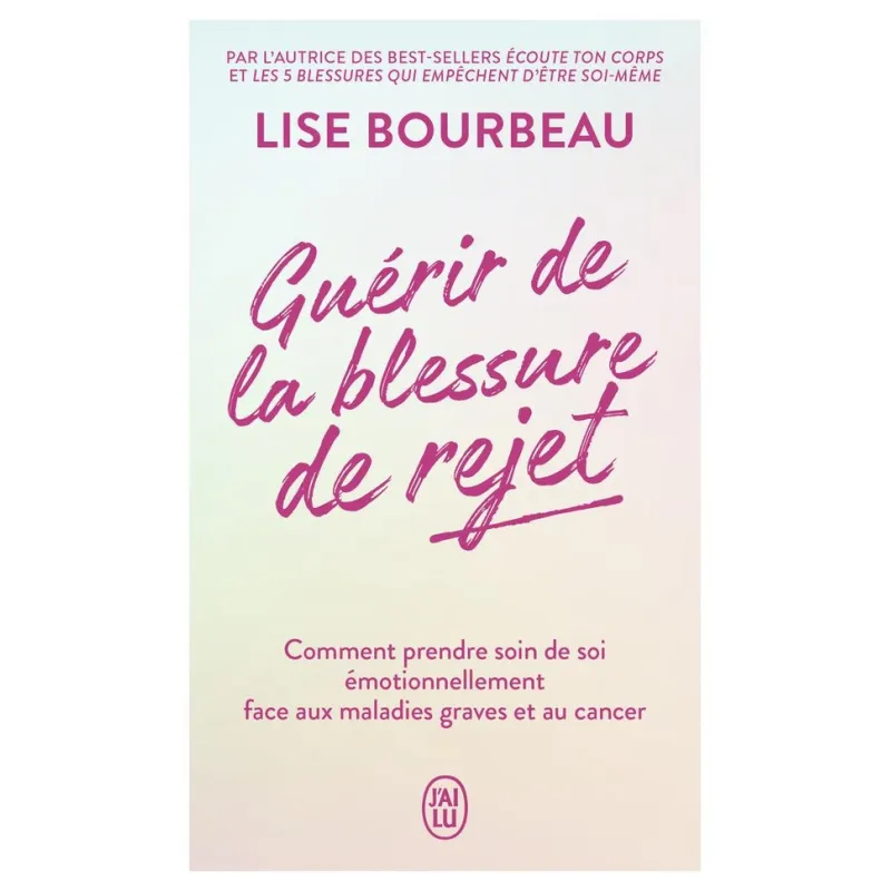 Guérir de la blessure de rejet : Comment prendre soin de soi émotionnellement face aux maladies graves et au cancer - Lise...