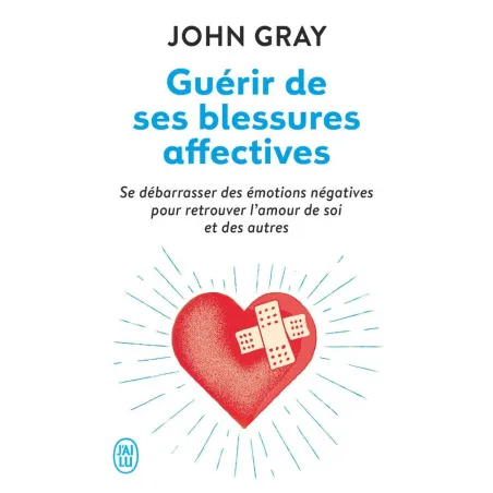 Guérir de ses blessures affectives se débarrasser des émotions négatives pour retrouver l'amour de soi et des autres