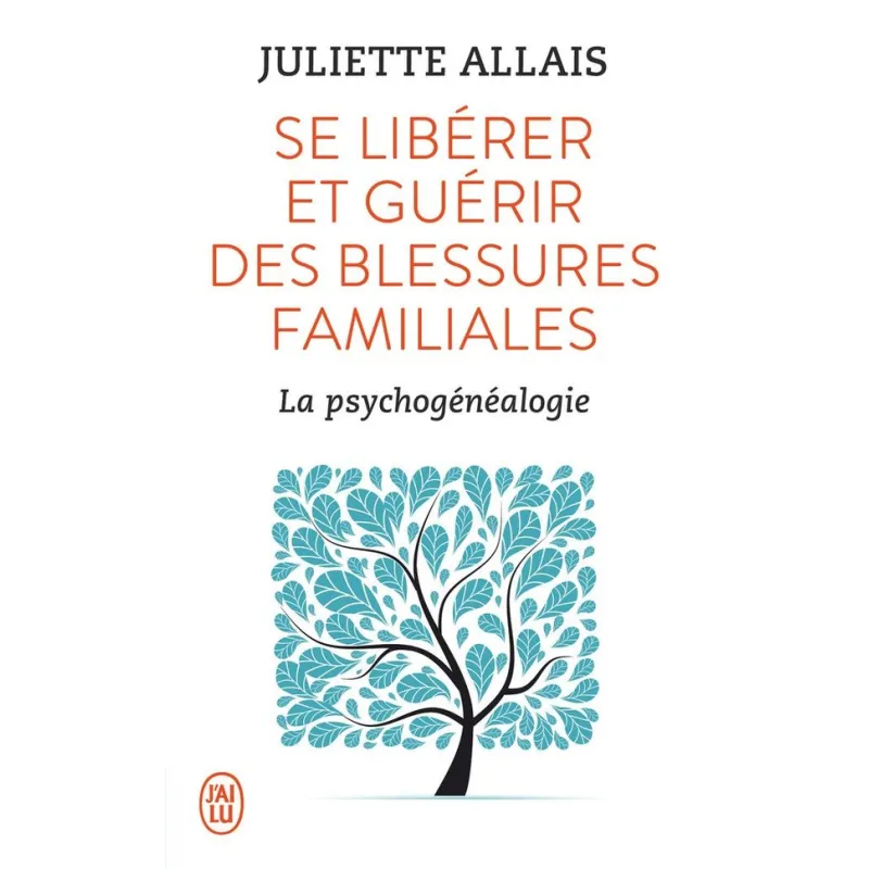 Se libérer et guérir des blessures familiales ; la psychogénéalogie - Juliette Allais - J - ravate.com librairie reunion