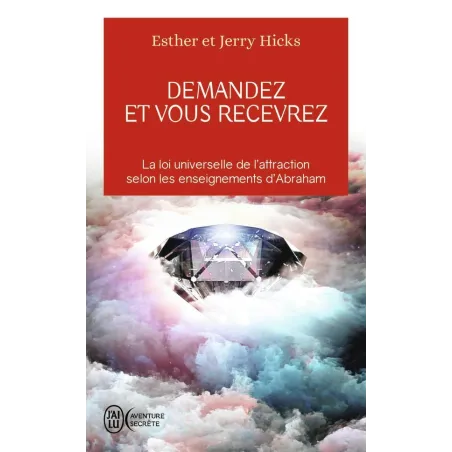 Demandez et vous recevrez la loi universelle de l'attraction selon les enseignements d'Abraham